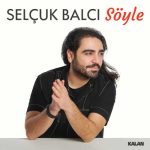 دانلود آهنگ Selçuk Balcı (سلچوک بالجی) Söyle (سویله)